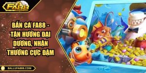 Bắn cá FA88 - Tận hưởng đại dương, nhận thưởng cực đậm