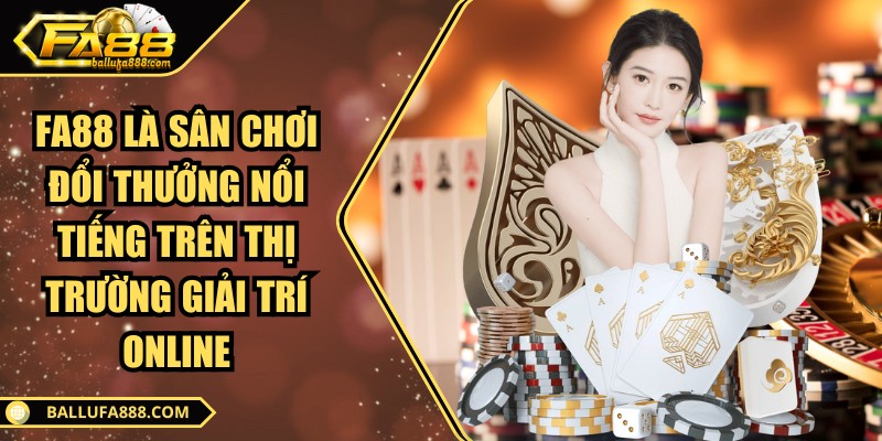 Fa88 là sân chơi đổi thưởng nổi tiếng trên thị trường giải trí online
