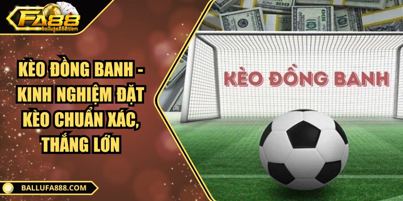 Kèo đồng banh - Kinh nghiệm đặt kèo chuẩn xác, thắng lớn