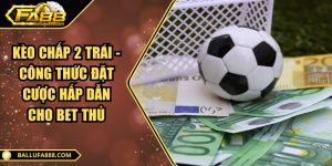 Kèo chấp 2 trái - Công thức đặt cược hấp dẫn cho bet thủ