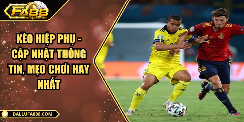 Kèo hiệp phụ - Cập nhật thông tin, mẹo chơi hay nhất