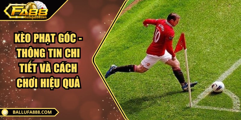 Kèo phạt góc - Thông tin chi tiết và cách chơi hiệu quả