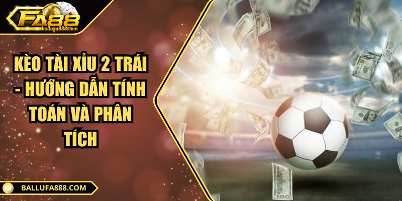 Kèo tài xỉu 2 trái - Hướng dẫn tính toán và phân tích